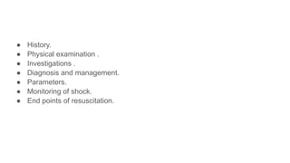 ● History.
● Physical examination .
● Investigations .
● Diagnosis and management.
● Parameters.
● Monitoring of shock.
● End points of resuscitation.
 