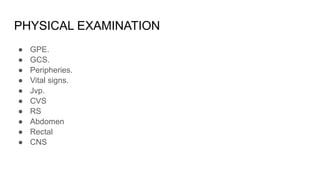 PHYSICAL EXAMINATION
● GPE.
● GCS.
● Peripheries.
● Vital signs.
● Jvp.
● CVS
● RS
● Abdomen
● Rectal
● CNS
 