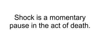Shock is a momentary
pause in the act of death.
 