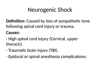 Neurogenic Shock
Definition: Caused by loss of sympathetic tone
following spinal cord injury or trauma.
Causes:
- High spinal cord injury (Cervical, upper
thoracic).
- Traumatic brain injury (TBI).
- Epidural or spinal anesthesia complications.
 