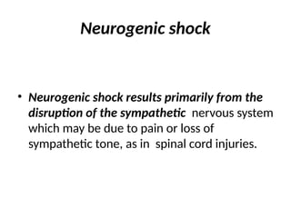 Neurogenic shock
• Neurogenic shock results primarily from the
disruption of the sympathetic nervous system
which may be due to pain or loss of
sympathetic tone, as in spinal cord injuries.
 