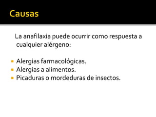La anafilaxia puede ocurrir como respuesta a
cualquier alérgeno:
 Alergias farmacológicas.
 Alergias a alimentos.
 Picaduras o mordeduras de insectos.
 