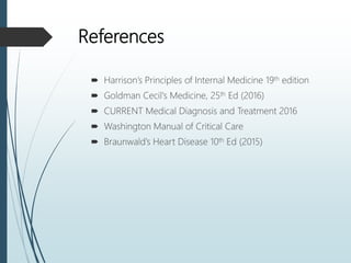References
 Harrison’s Principles of Internal Medicine 19th edition
 Goldman Cecil's Medicine, 25th Ed (2016)
 CURRENT Medical Diagnosis and Treatment 2016
 Washington Manual of Critical Care
 Braunwald’s Heart Disease 10th Ed (2015)
 