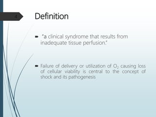 Definition
 “a clinical syndrome that results from
inadequate tissue perfusion.”
 Failure of delivery or utilization of O2 causing loss
of cellular viability is central to the concept of
shock and its pathogenesis
4
 