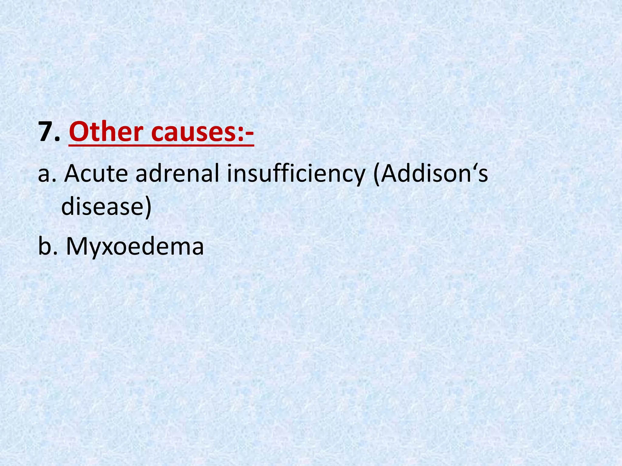 7. Other causes:-
a. Acute adrenal insufficiency (Addison‘s
disease)
b. Myxoedema
 