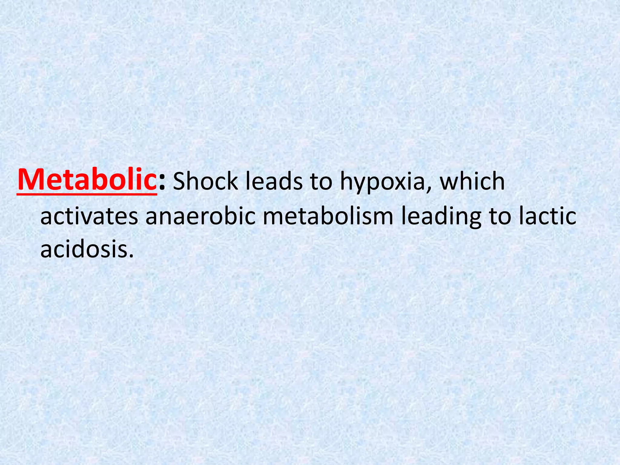 Metabolic: Shock leads to hypoxia, which
activates anaerobic metabolism leading to lactic
acidosis.
 