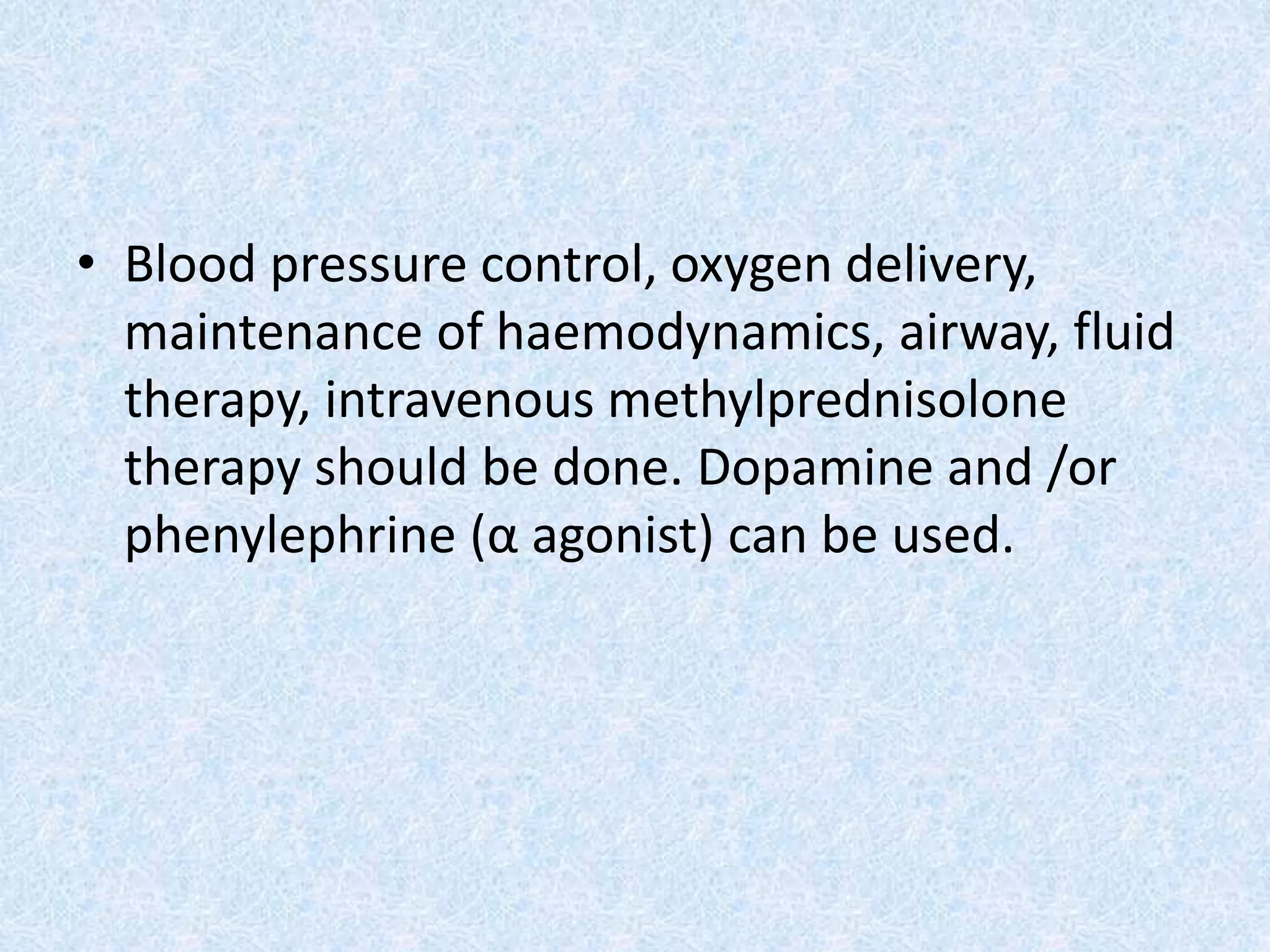 • Blood pressure control, oxygen delivery,
maintenance of haemodynamics, airway, fluid
therapy, intravenous methylprednisolone
therapy should be done. Dopamine and /or
phenylephrine (α agonist) can be used.
 