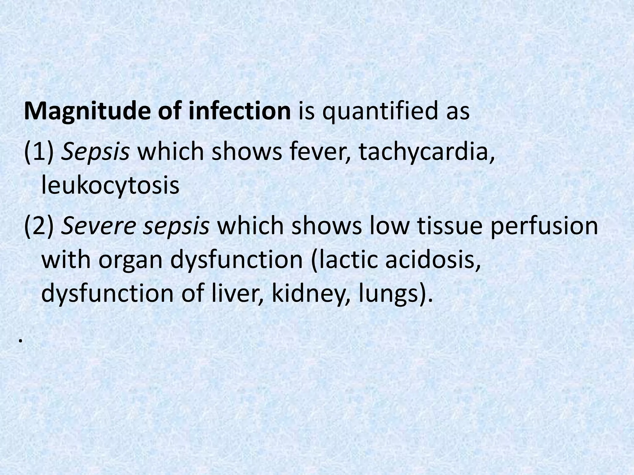 Magnitude of infection is quantified as
(1) Sepsis which shows fever, tachycardia,
leukocytosis
(2) Severe sepsis which shows low tissue perfusion
with organ dysfunction (lactic acidosis,
dysfunction of liver, kidney, lungs).
.
 