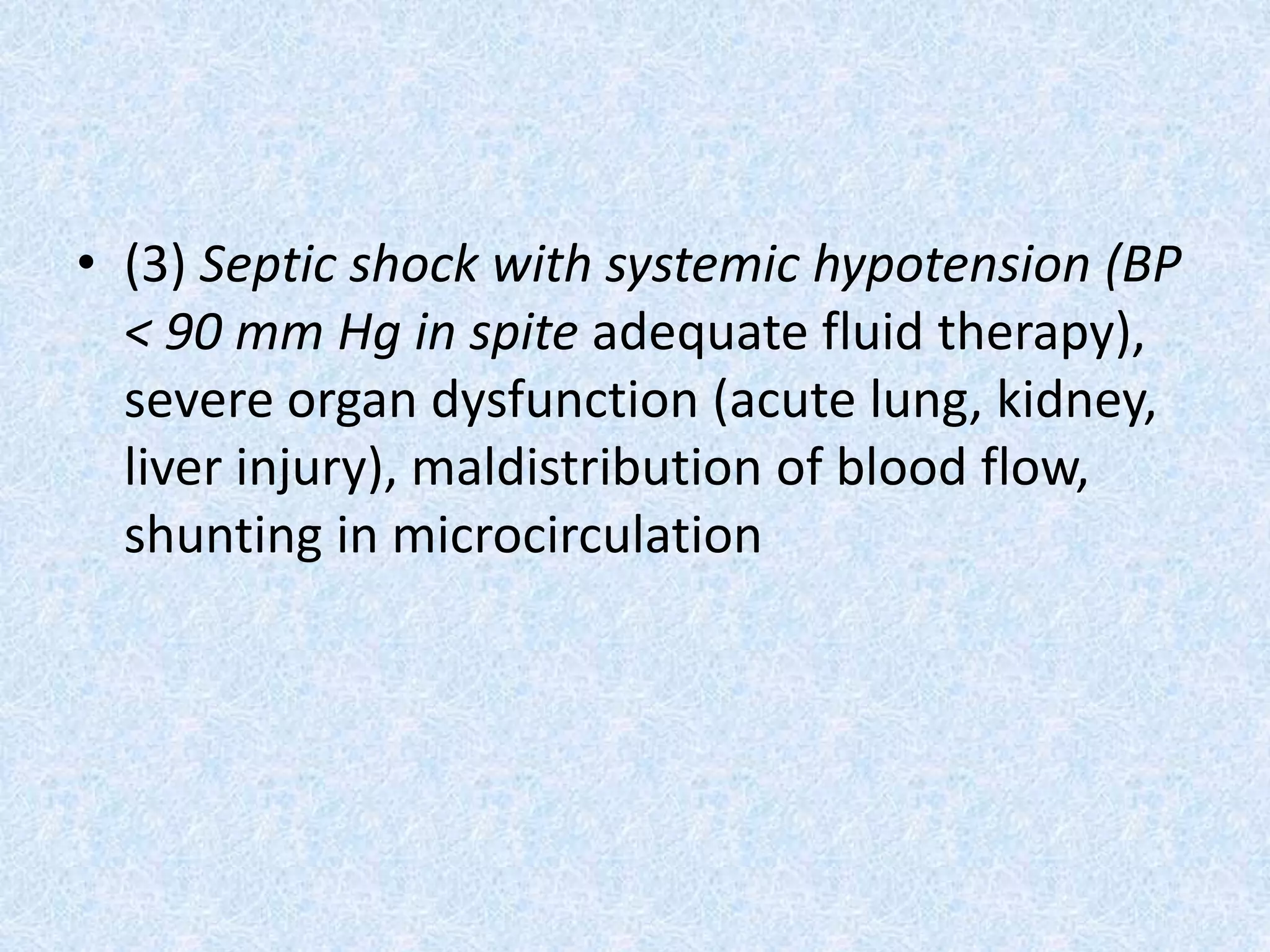 • (3) Septic shock with systemic hypotension (BP
< 90 mm Hg in spite adequate fluid therapy),
severe organ dysfunction (acute lung, kidney,
liver injury), maldistribution of blood flow,
shunting in microcirculation
 
