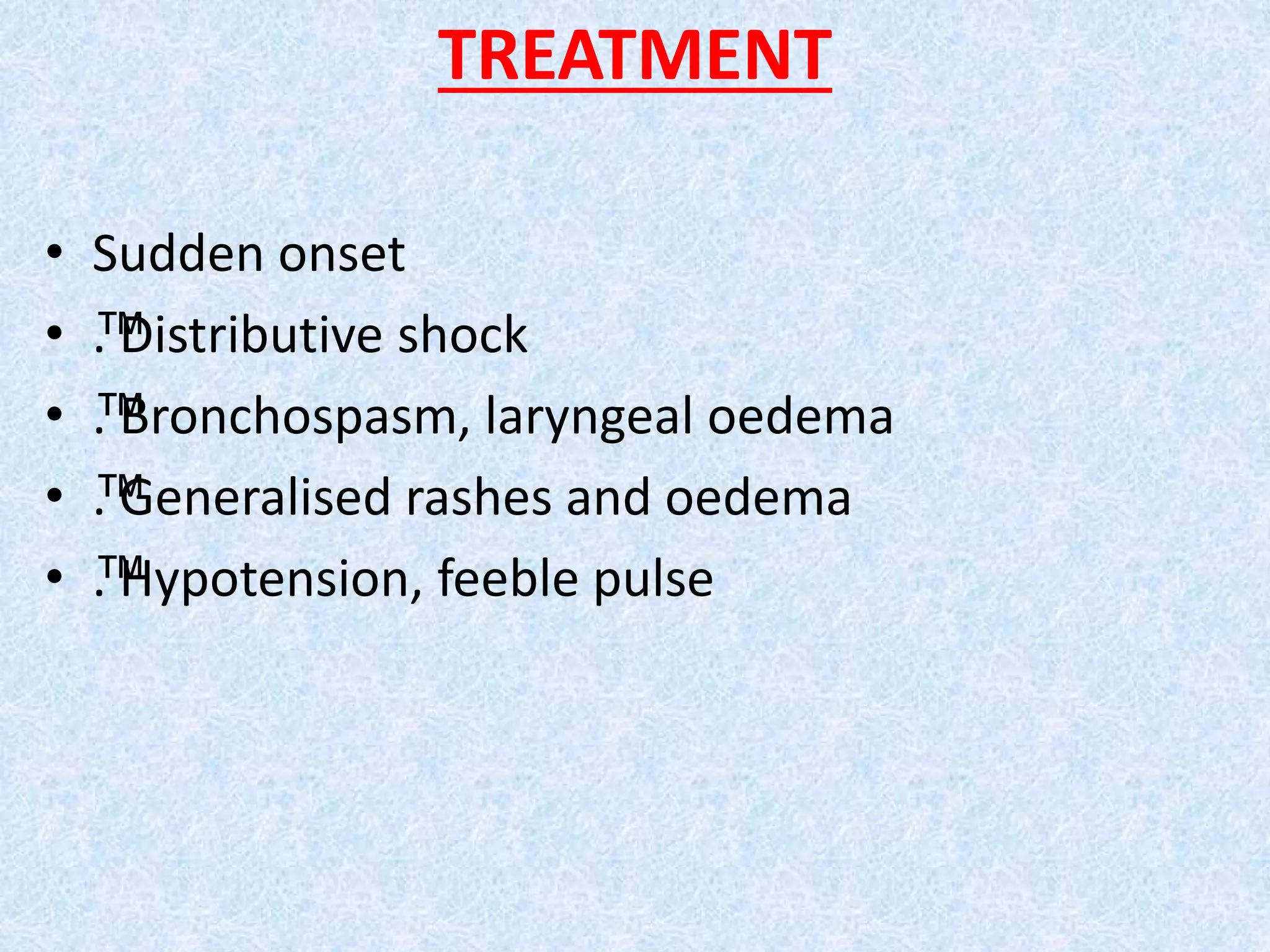 TREATMENT
• Sudden onset
• ™. Distributive shock
• ™. Bronchospasm, laryngeal oedema
• ™. Generalised rashes and oedema
• ™. Hypotension, feeble pulse
 