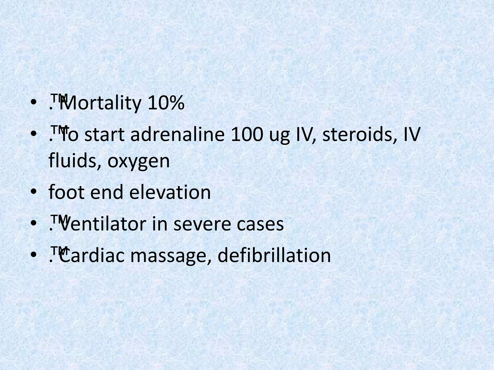 • ™. Mortality 10%
• ™. To start adrenaline 100 ug IV, steroids, IV
fluids, oxygen
• foot end elevation
• ™. Ventilator in severe cases
• ™. Cardiac massage, defibrillation
 