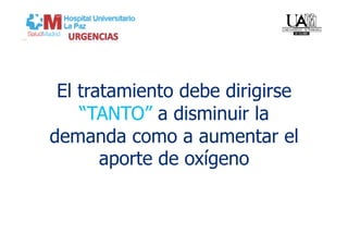El tratamiento debe dirigirse
    “TANTO” a disminuir la
demanda como a aumentar el
       aporte de oxígeno
 