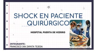 INTEGRANTE:
FRANCISCO IAN ZAPATA TEJEDA
SHOCK EN PACIENTE
QUIRÚRGICO
HOSPITAL PUERTA DE HIERRO
 