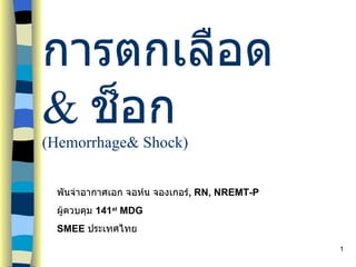 การตกเลือด   &  ช็อก (Hemorrhage& Shock) พันจ่าอากาศเอก จอห์น จองเกอร์ ,  RN, NREMT-P ผู้ควบคุม  141 st  MDG SMEE  ประเทศไทย 
