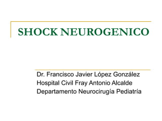 SHOCK NEUROGENICO Dr. Francisco Javier López González Hospital Civil Fray Antonio Alcalde Departamento Neurocirugía Pediatría 