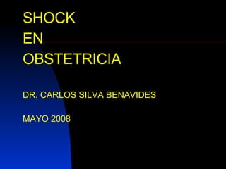 SHOCK  EN  OBSTETRICIA DR. CARLOS SILVA BENAVIDES MAYO 2008 