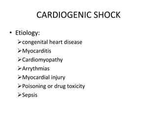 CARDIOGENIC SHOCK
• Etiology:
congenital heart disease
Myocarditis
Cardiomyopathy
Arrythmias
Myocardial injury
Poisoning or drug toxicity
Sepsis
 