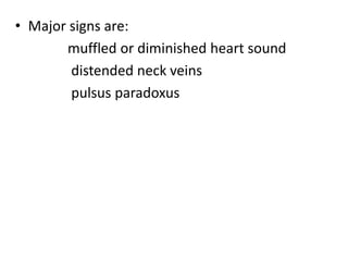 • Major signs are:
muffled or diminished heart sound
distended neck veins
pulsus paradoxus
 