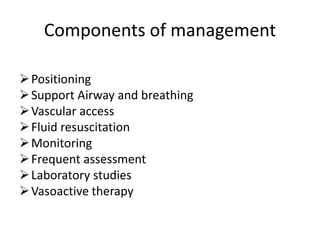 Components of management
Positioning
Support Airway and breathing
Vascular access
Fluid resuscitation
Monitoring
Frequent assessment
Laboratory studies
Vasoactive therapy
 