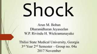 ShockArun M. Boban
Dharanidharan Jeyaseelan
W.P. Rivindu H. Wickramanayake
Tbilisi State Medical University, Georgia
3rd Year 2nd Semester – Group no. 04a
2017 November
 