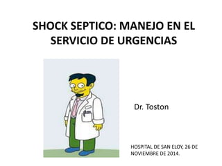 SHOCK SEPTICO: MANEJO EN EL
SERVICIO DE URGENCIAS
HOSPITAL DE SAN ELOY, 26 DE
NOVIEMBRE DE 2014.
Dr. Toston
 