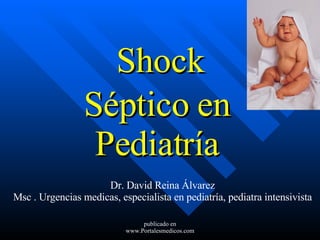 Shock Séptico en Pediatría Dr. David Reina Álvarez Msc . Urgencias medicas, especialista en pediatría, pediatra intensivi sta publicado en www.Portalesmedicos.com 