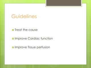 Guidelines
 Treat the cause
 Improve Cardiac function
 Improve Tissue perfusion
 