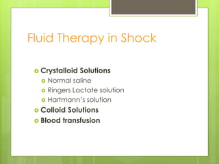 Fluid Therapy in Shock
 Crystalloid Solutions
 Normal saline
 Ringers Lactate solution
 Hartmann’s solution
 Colloid Solutions
 Blood transfusion
 