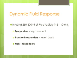 Dynamic Fluid Response
 Infusing 250-500ml of Fluid rapidly in 5 - 10 mts.
 Responders – Improvement
 Transient responders – revert back
 Non – responders
 