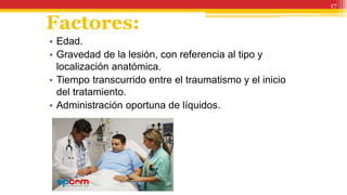Factores:
• Edad.
• Gravedad de la lesión, con referencia al tipo y
localización anatómica.
• Tiempo transcurrido entre el traumatismo y el inicio
del tratamiento.
• Administración oportuna de líquidos.
17
 