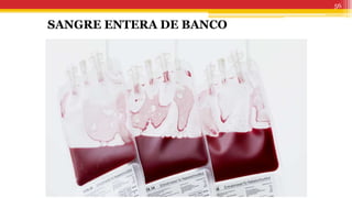 56
 La vida de anaquel es de casi seis semanas.
 Al menos 70% de los eritrocitos transfundidos permanecen en la circulación
24 h después de la transfusión y son viables.
 La edad de los eritrocitos puede participar de manera significativa en la
respuesta inflamatoria y en la incidencia de insuficiencia de múltiples
órganos.
 Los cambios en los eritrocitos que ocurren durante el almacenamiento
incluyen la reducción de ATP intracelular y de las concentraciones de 2,3-
difosfoglicerato.
 Todos los factores de coagulación son relativamente estables en la sangre de
banco, con la excepción de los factores V y VIII
 La sangre almacenada progresivamente sufre acidosis con aumento de las
concentraciones de lactato, potasio y amoniaco.
 La hemólisis que ocurre durante el almacenamiento es insignificante.
SANGRE ENTERA DE BANCO
 