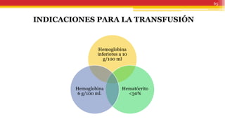 65
INDICACIONES PARA LA TRANSFUSIÓN
Hemoglobina
inferiores a 10
g/100 ml
Hematócrito
<30%
Hemoglobina
6 g/100 ml.
 