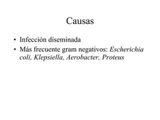 Causas Infección diseminada Más frecuente gram negativos:  Escherichia coli, Klepsiella, Aerobacter, Proteus 