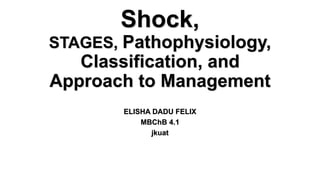 Shock,
STAGES, Pathophysiology,
Classification, and
Approach to Management
ELISHA DADU FELIX
MBChB 4.1
jkuat
 