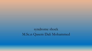 syndrome shock
M.Sc.n Qasem Dali Mohammed
 