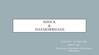 SHOCK
&
HAEMORRHAGE
Presented by - Dr. Vipul Gupta
(MDS 1st year)
(Department of Orthodontics & Dentofacial
Orthopaedics)
 