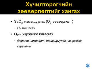 • SаO2 нэмэгдүүлэх (О2 зөөвөрлөлт)
• О2 эмчилгээ

• О2-н хэрэгцээг багасгах
• Өвдөлт намдаалт, тайвшруулах, чичрэхээс
сэргийлэх

 