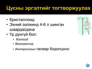 • Кристаллоид
• Эхний ээлжинд 4-6 л шингэн
шаардагдана
• Үр дүнгүй бол:
• Коллоид
• Вазопрессор
• Инотропикын талаар

бодолцоно

 