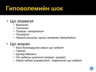 • Цус алдаагүй
•
•
•
•
•

Бөөлжсөн
Гүйлгэсэн
Түгжрэл, панкреатит
Түлэгдэлт
Наранд цохиулах ,орчны нөлөөлөл (dehydration)

• Цус алдсан
•
•
•
•
•

Хоол боловсруулах замын цус алдалт
Гэмтэл
Цусаар бөөлжих
Гол судасны цүлхэний хагарал, хуулрал
Умайн гаднах жирэмслэлт , төрөлтийн цус алдалт

 