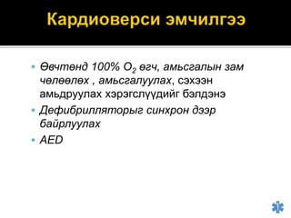 Өвчтөнд 100% О2 өгч, амьсгалын зам
чөлөөлөх , амьсгалуулах, сэхээн
амьдруулах хэрэгслүүдийг бэлдэнэ
 Дефибрилляторыг синхрон дээр
байрлуулах
 AED
 