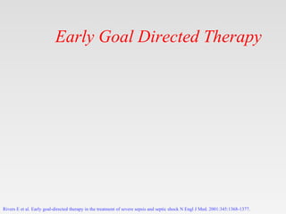 Early Goal Directed Therapy
Rivers E et al. Early goal-directed therapy in the treatment of severe sepsis and septic shock...