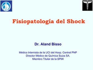 Fisiopatología del Shock Dr. Aland Bisso Médico Internista de la UCI del Hosp. Central PNP Director Médico de Química Suiza SA. Miembro Titular de la SPMI 