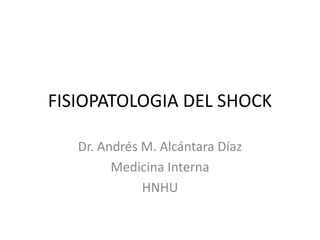 FISIOPATOLOGIA DEL SHOCK

   Dr. Andrés M. Alcántara Díaz
         Medicina Interna
              HNHU
 