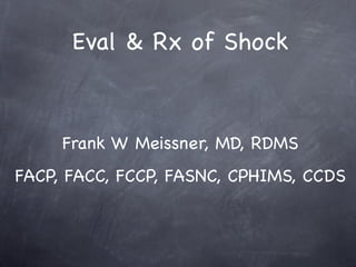 Eval & Rx of Shock



     Frank W Meissner, MD, RDMS
FACP, FACC, FCCP, FASNC, CPHIMS, CCDS
 
