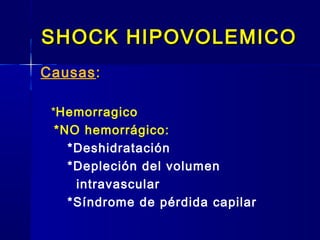 SHOCK HIPOVOLEMICOSHOCK HIPOVOLEMICO
Causas::
*Hemorragico
*NO hemorrágico:
*Deshidratación
*Depleción del volumen
intravascular
*Síndrome de pérdida capilar
 