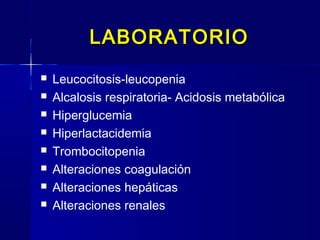 LABORATORIOLABORATORIO
 Leucocitosis-leucopenia
 Alcalosis respiratoria- Acidosis metabólica
 Hiperglucemia
 Hiperlactacidemia
 Trombocitopenia
 Alteraciones coagulación
 Alteraciones hepáticas
 Alteraciones renales
 
