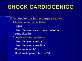 SHOCK CARDIOGENICOSHOCK CARDIOGENICO
Disminución de la descarga sistólica
Pérdida de la contractilidad
IAM
Insuficiencia cardíaca crónica
reagudizada
Complicaciones mecánicas
Insuficiencia mitral
Insuficiencia aórtica
Comunicación IV
Ruptura de pared libre del VI
 