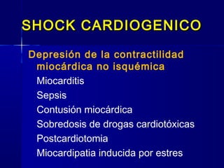 SHOCK CARDIOGENICOSHOCK CARDIOGENICO
Depresión de la contractilidad
miocárdica no isquémica
Miocarditis
Sepsis
Contusión miocárdica
Sobredosis de drogas cardiotóxicas
Postcardiotomia
Miocardipatia inducida por estres
 