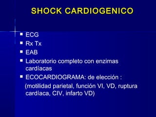 SHOCK CARDIOGENICOSHOCK CARDIOGENICO
 ECG
 Rx Tx
 EAB
 Laboratorio completo con enzimas
cardíacas
 ECOCARDIOGRAMA: de elección :
(motilidad parietal, función VI, VD, ruptura
cardíaca, CIV, infarto VD)
 