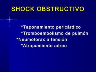 SHOCK OBSTRUCTIVOSHOCK OBSTRUCTIVO
*Taponamiento pericárdico
*Tromboembolismo de pulmón
*Neumotorax a tensión
*Atrapamiento aéreo
 